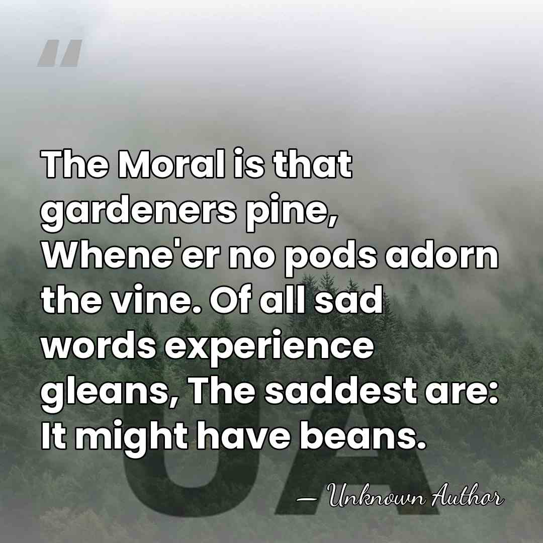 The Moral is that gardeners pine, Whene'er no pods adorn the vine.&hellip; - Guy Wetmore Carryl