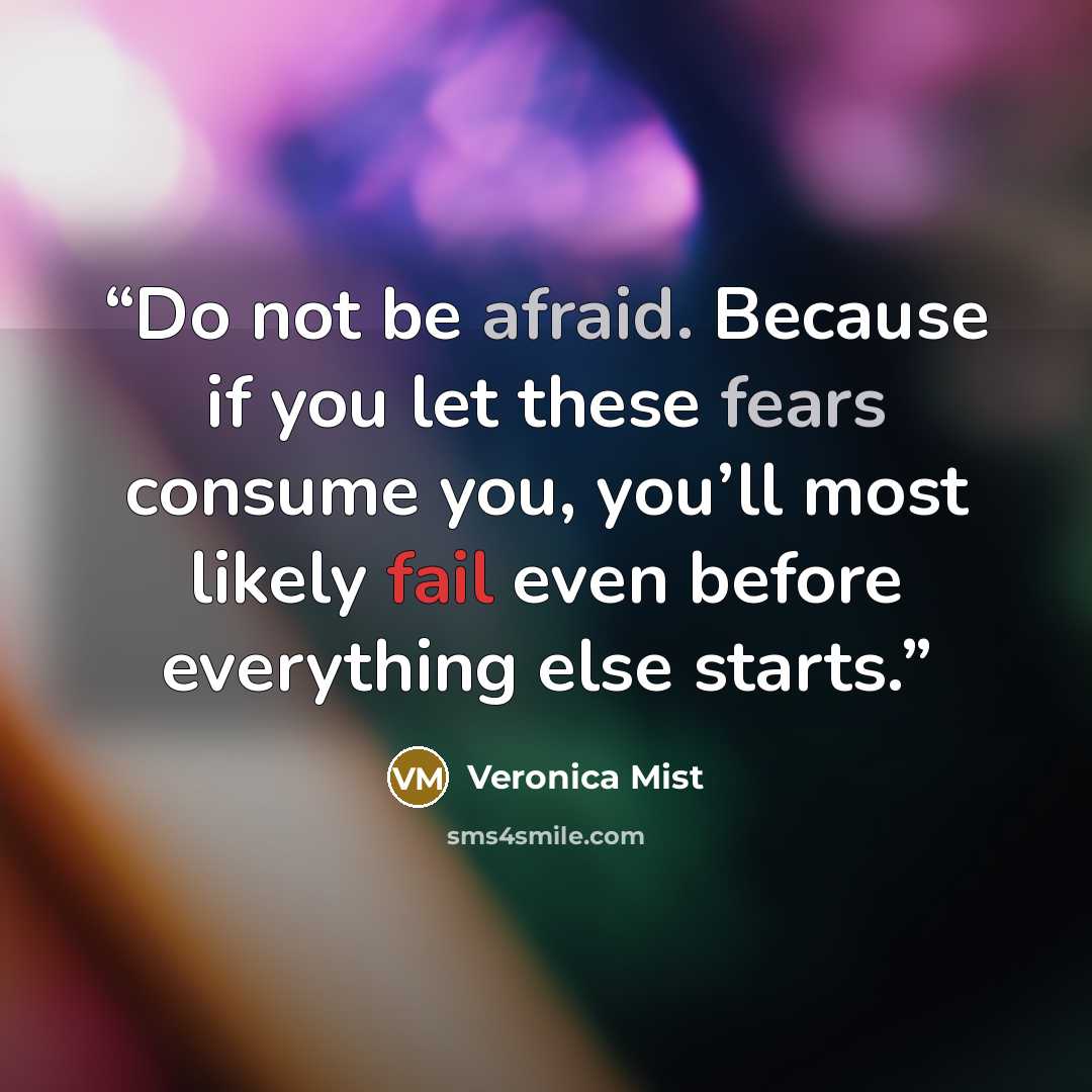 “Do not be afraid. Because if you let these fears consume you, you’ll most likely fail even before everything else starts.” quote by Veronica Mist