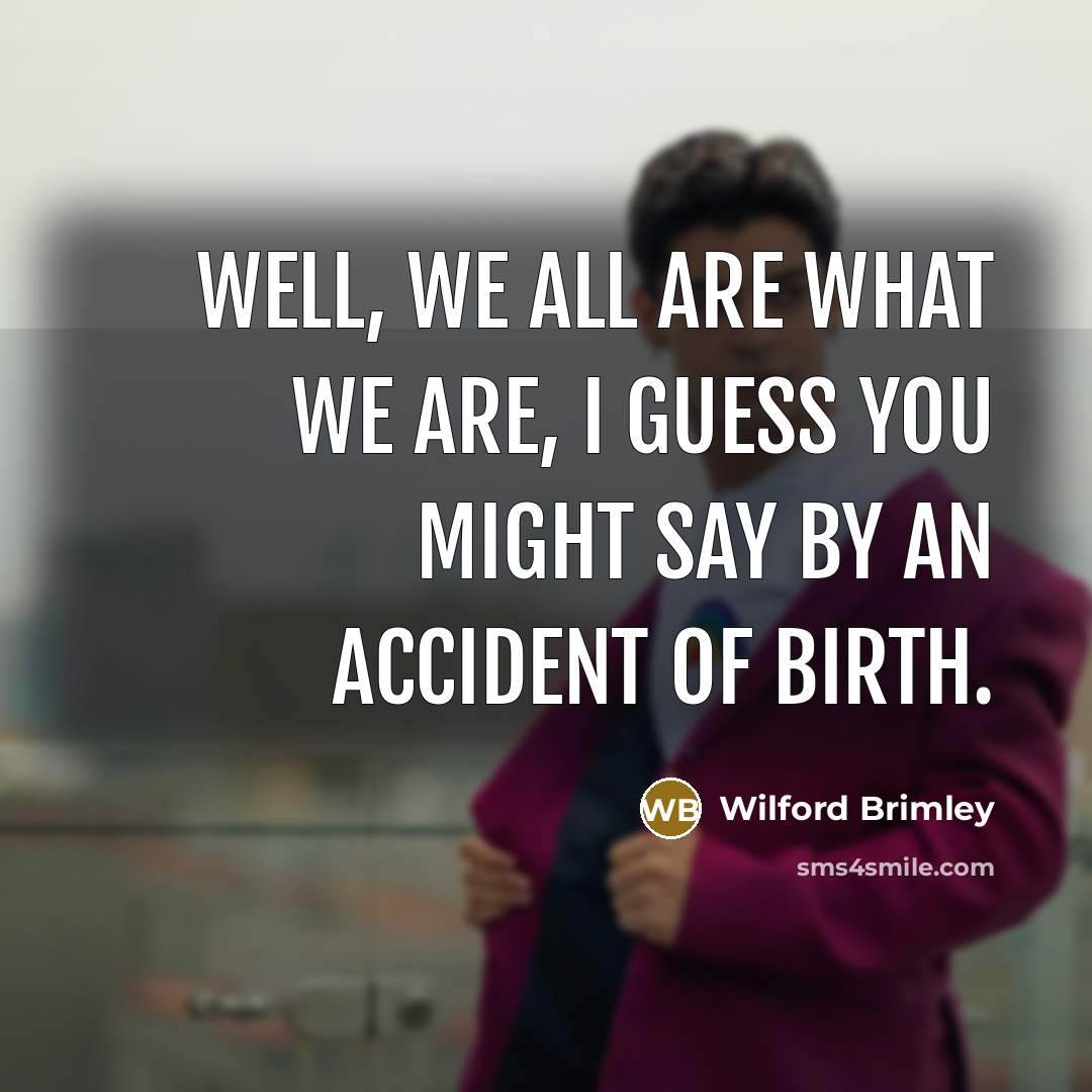 “Well, we all are what we are, I guess you might say by an accident of birth.” quote by Wilford Brimley