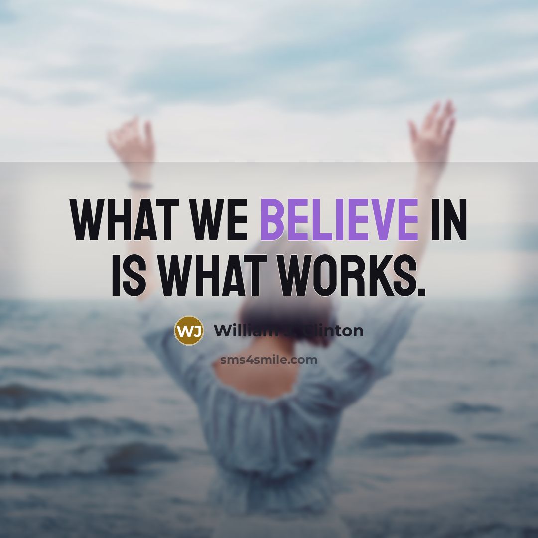 “What we believe in is what works.…” quote by William J. Clinton