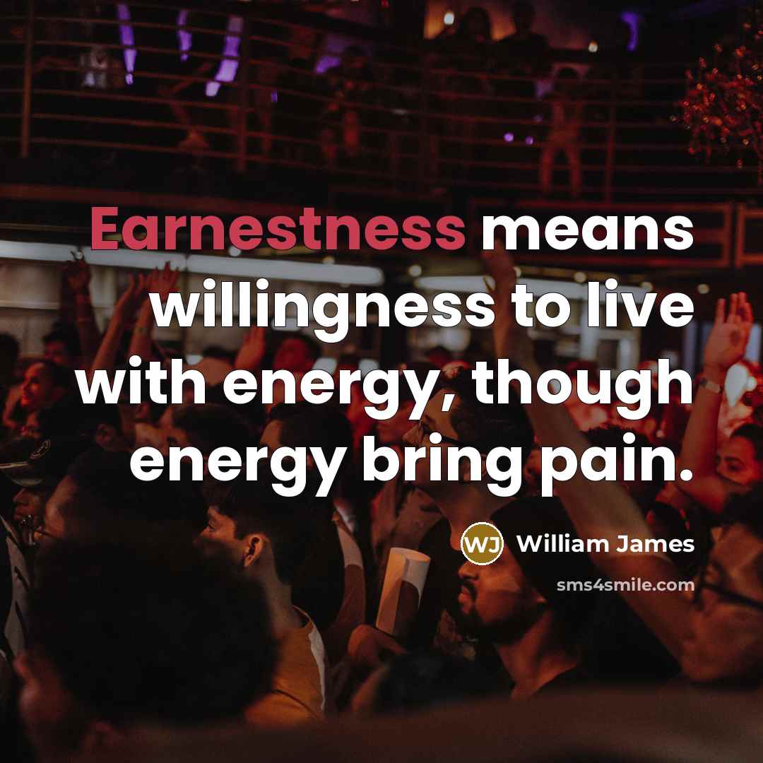 “Earnestness means willingness to live with energy, though energy bring…” quote by William James