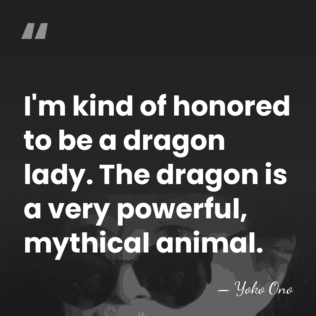 I'm kind of honored to be a dragon lady. The dragon is&hellip; - Yoko Ono