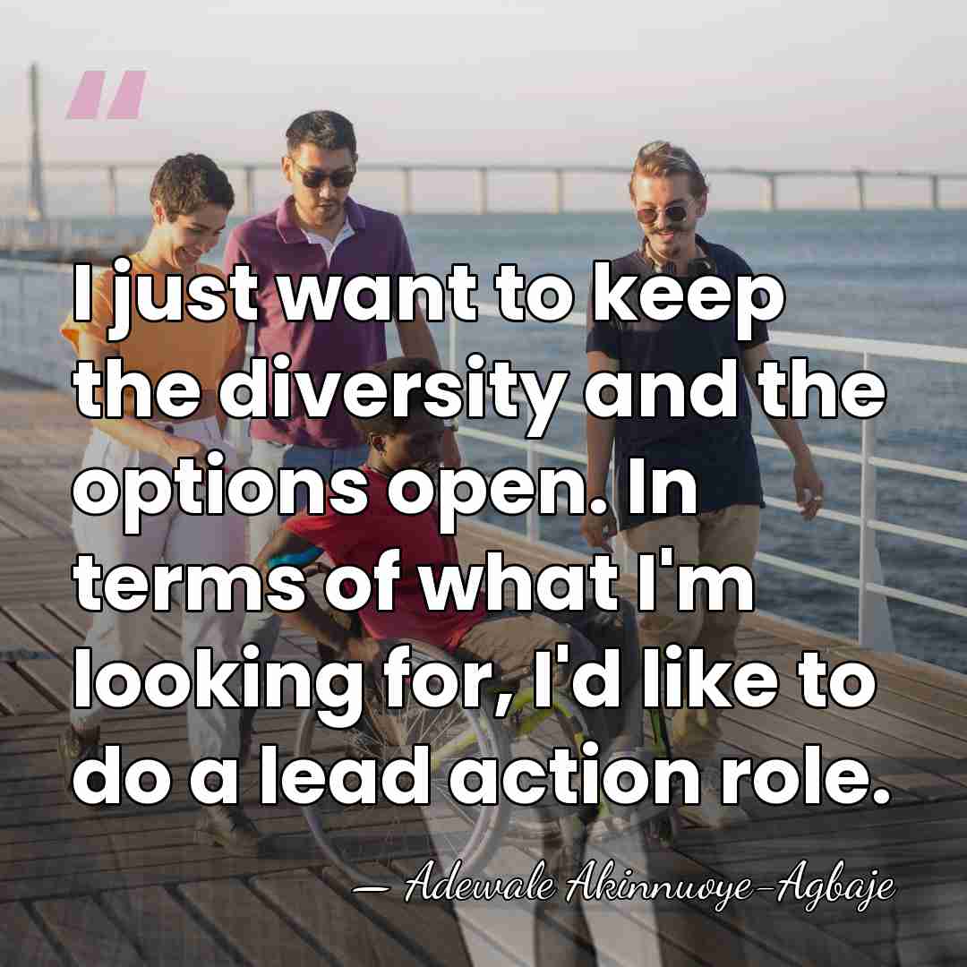 I just want to keep the diversity and the options open. In&hellip; - Adewale Akinnuoye-Agbaje