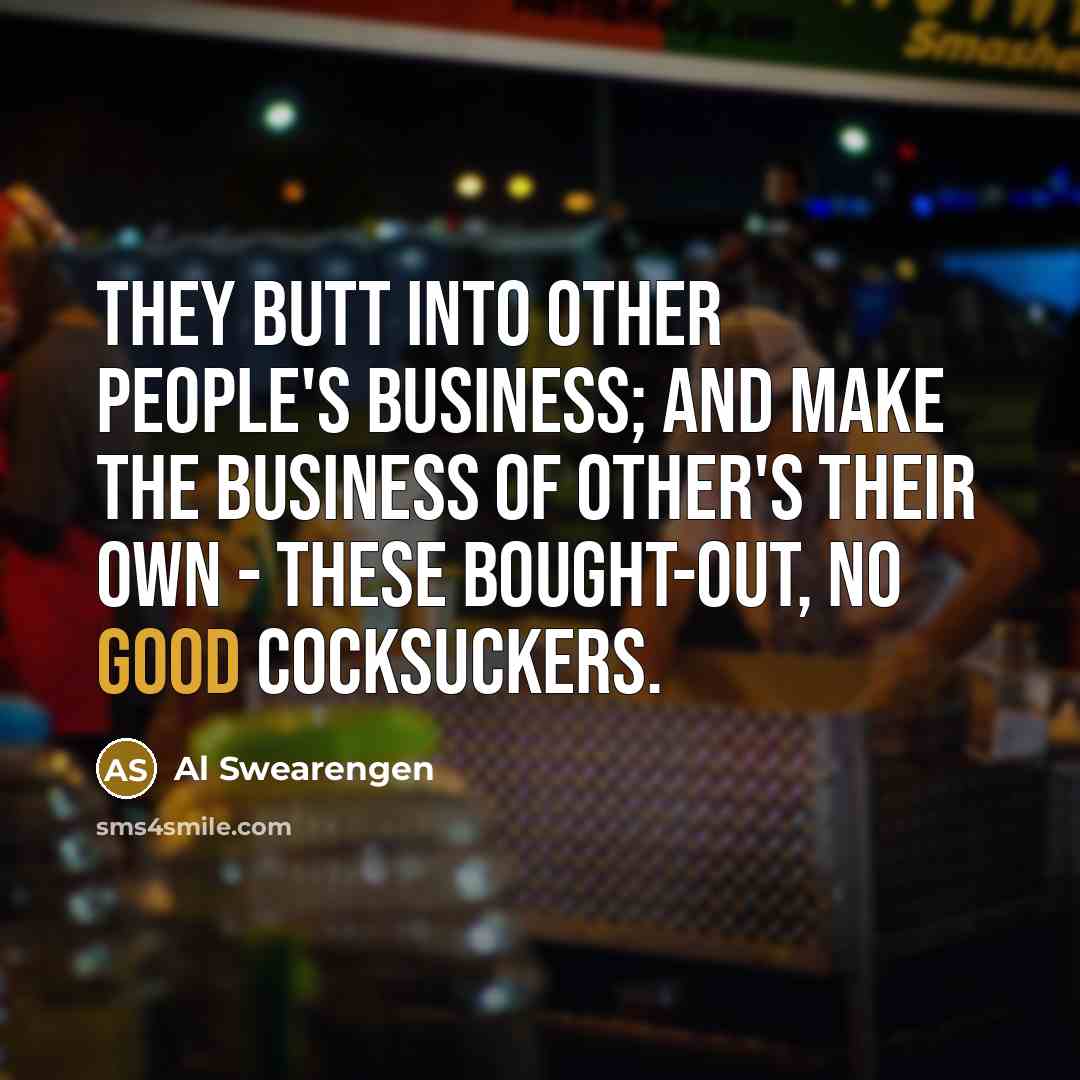 “They butt into other people's business; and make the business…” quote by Al Swearengen