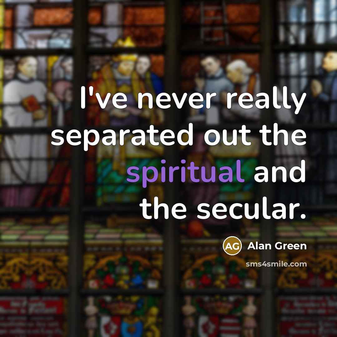 “I've never really separated out the spiritual and the secular.” quote by Alan Green