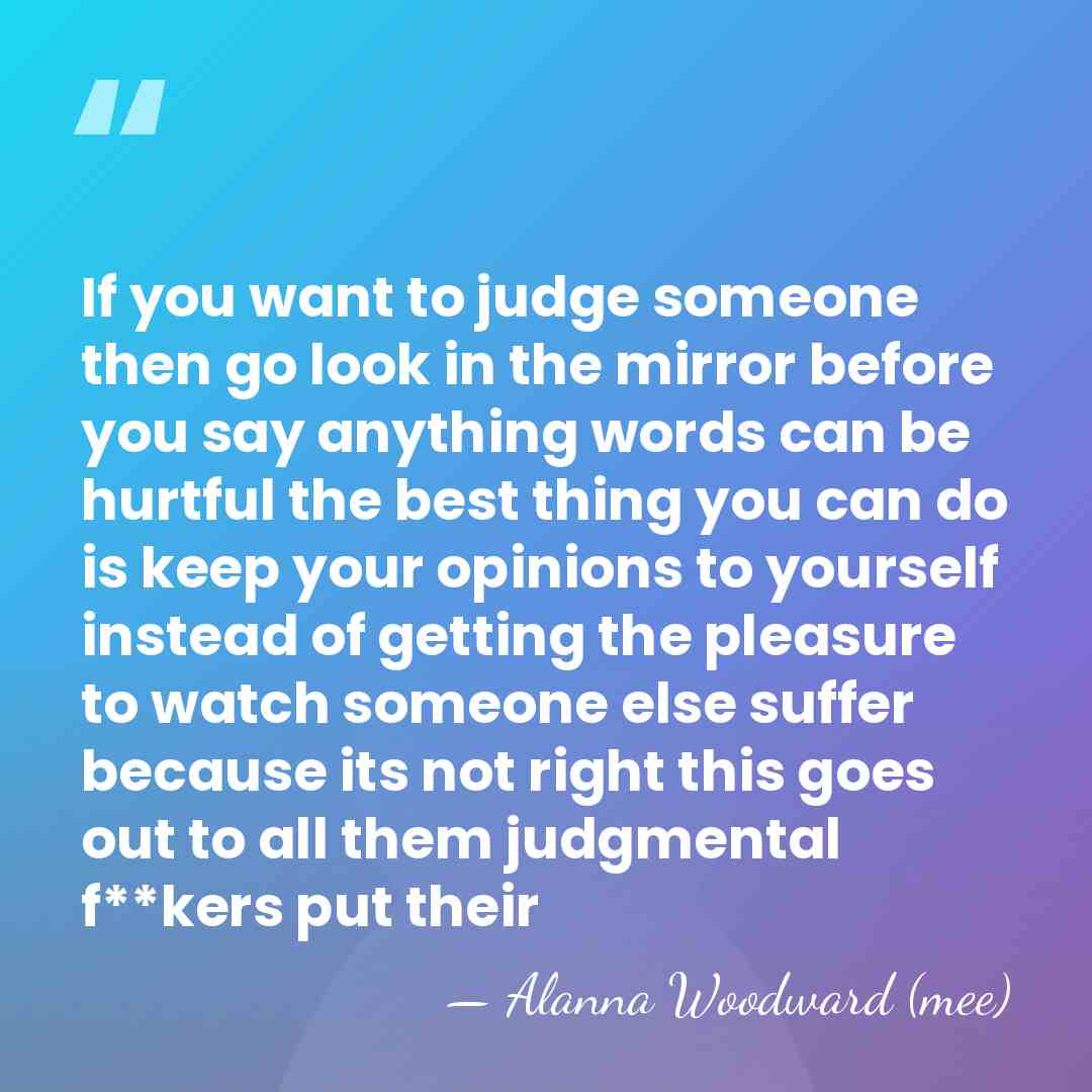 If you want to judge someone then go look in the mirror&hellip; - Alanna Woodward (mee)