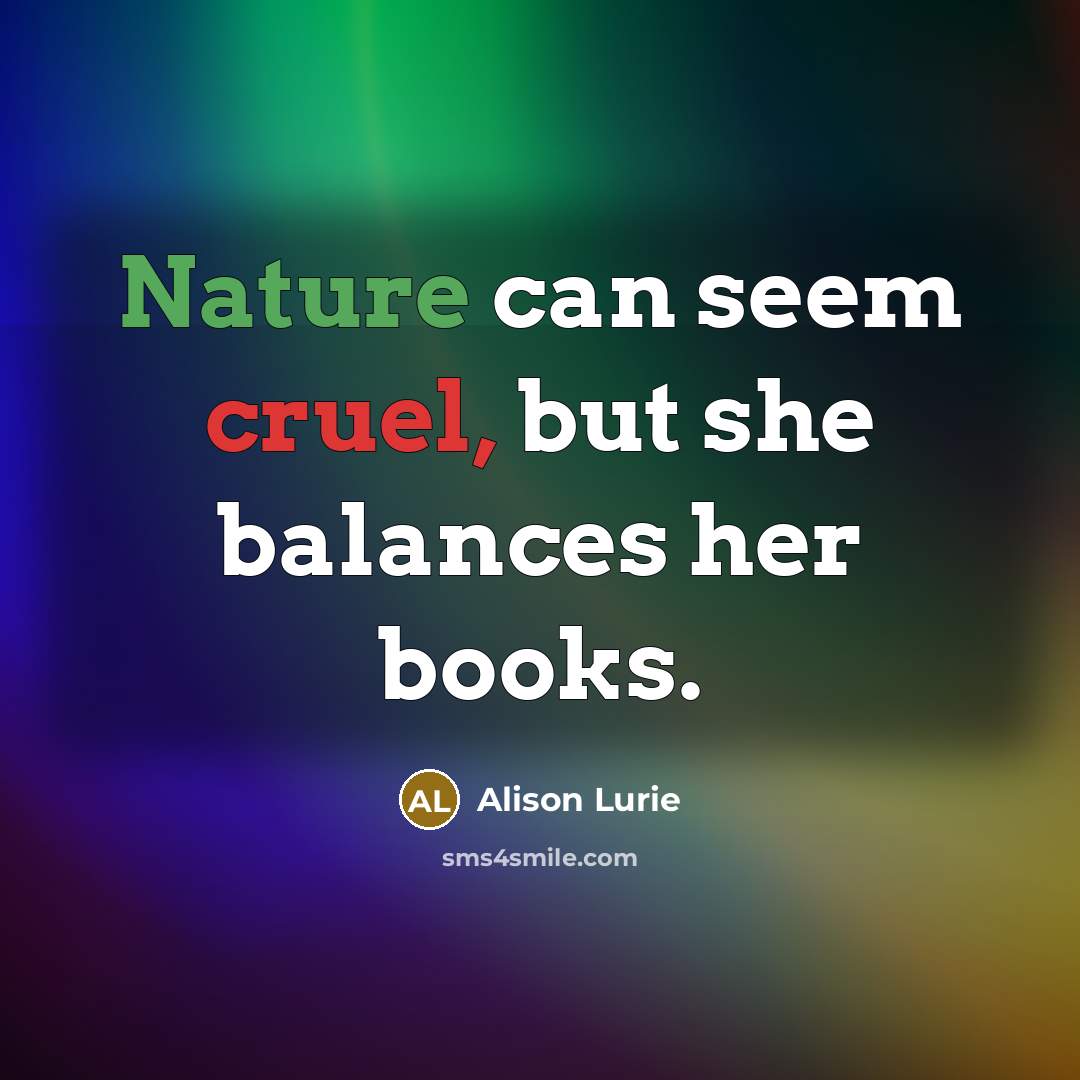“Nature can seem cruel, but she balances her books.…” quote by Alison Lurie