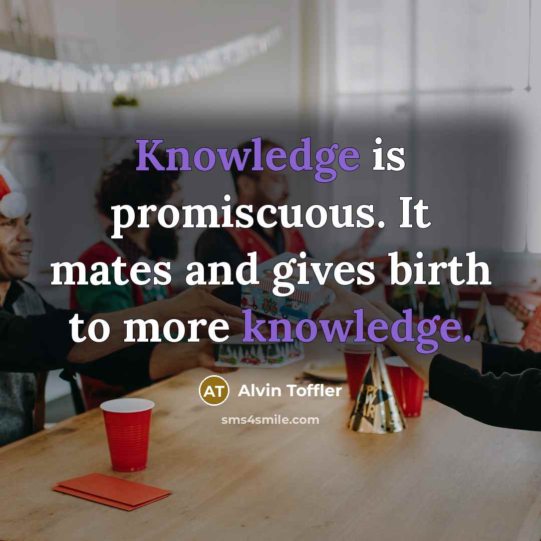 “Knowledge is promiscuous. It mates and gives birth to more…” quote by Alvin Toffler