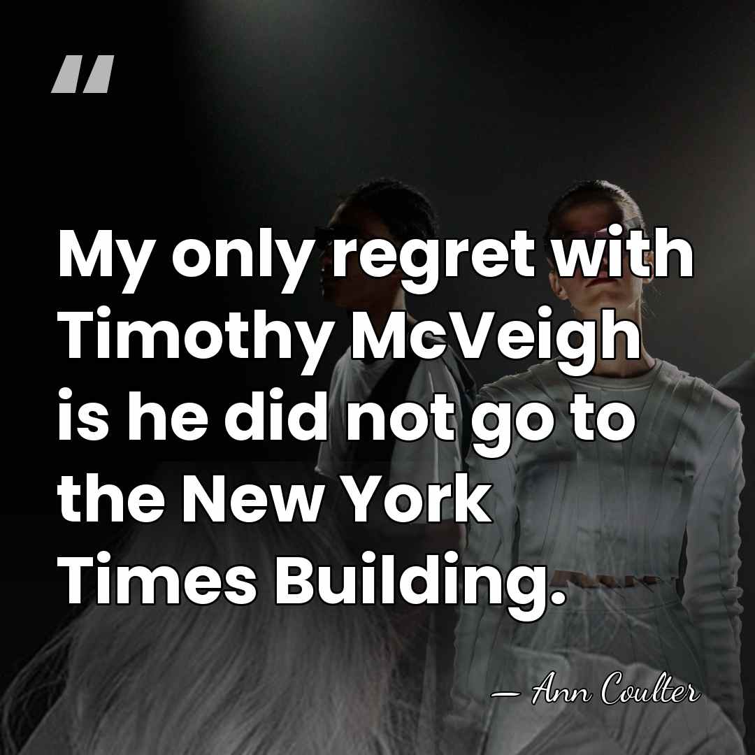 My only regret with Timothy McVeigh is he did not go to&hellip; - Ann Coulter