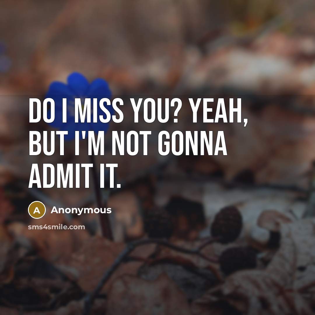“Do I miss you? Yeah, but I'm not gonna admit it.” quote by Anonymous