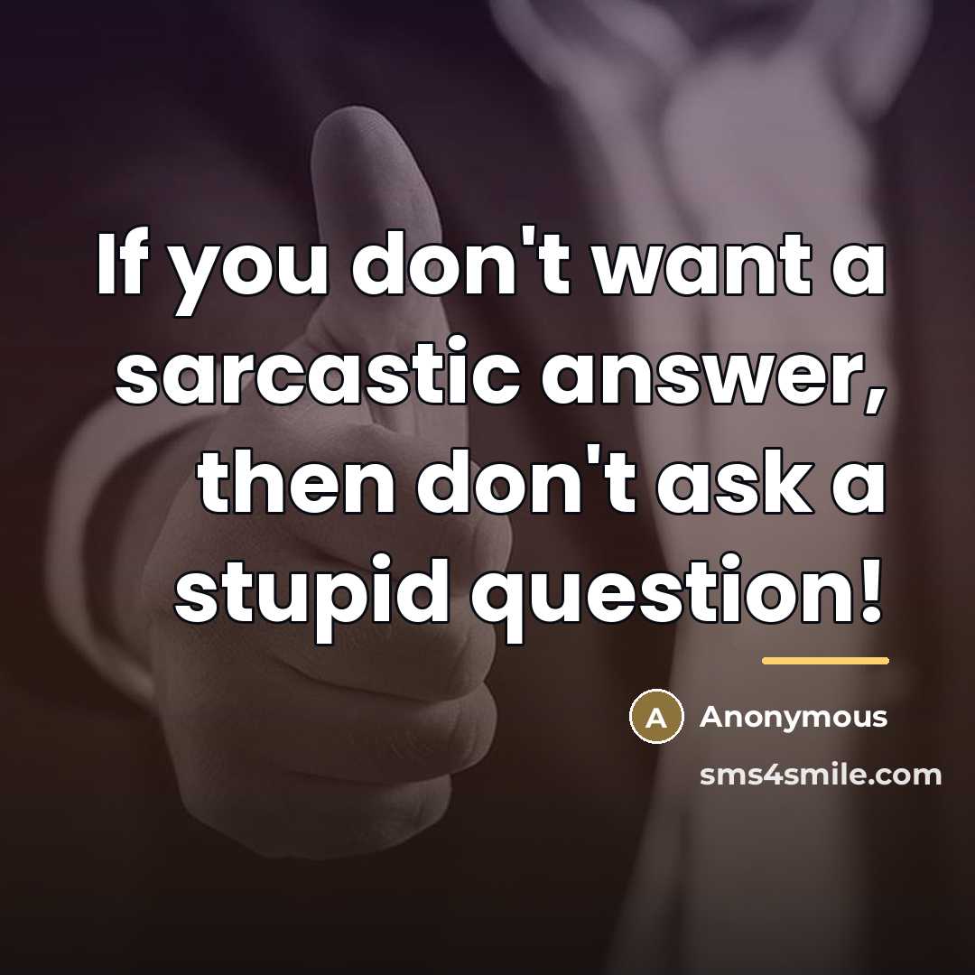 “If you don't want a sarcastic answer, then don't ask…” quote by Anonymous