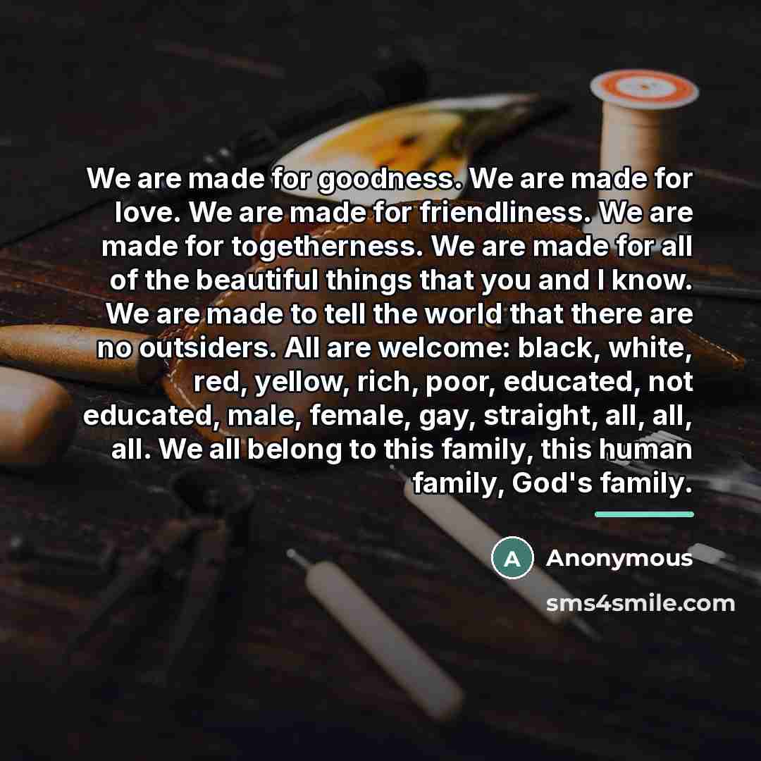 “We are made for goodness. We are made for love.…” quote by Anonymous