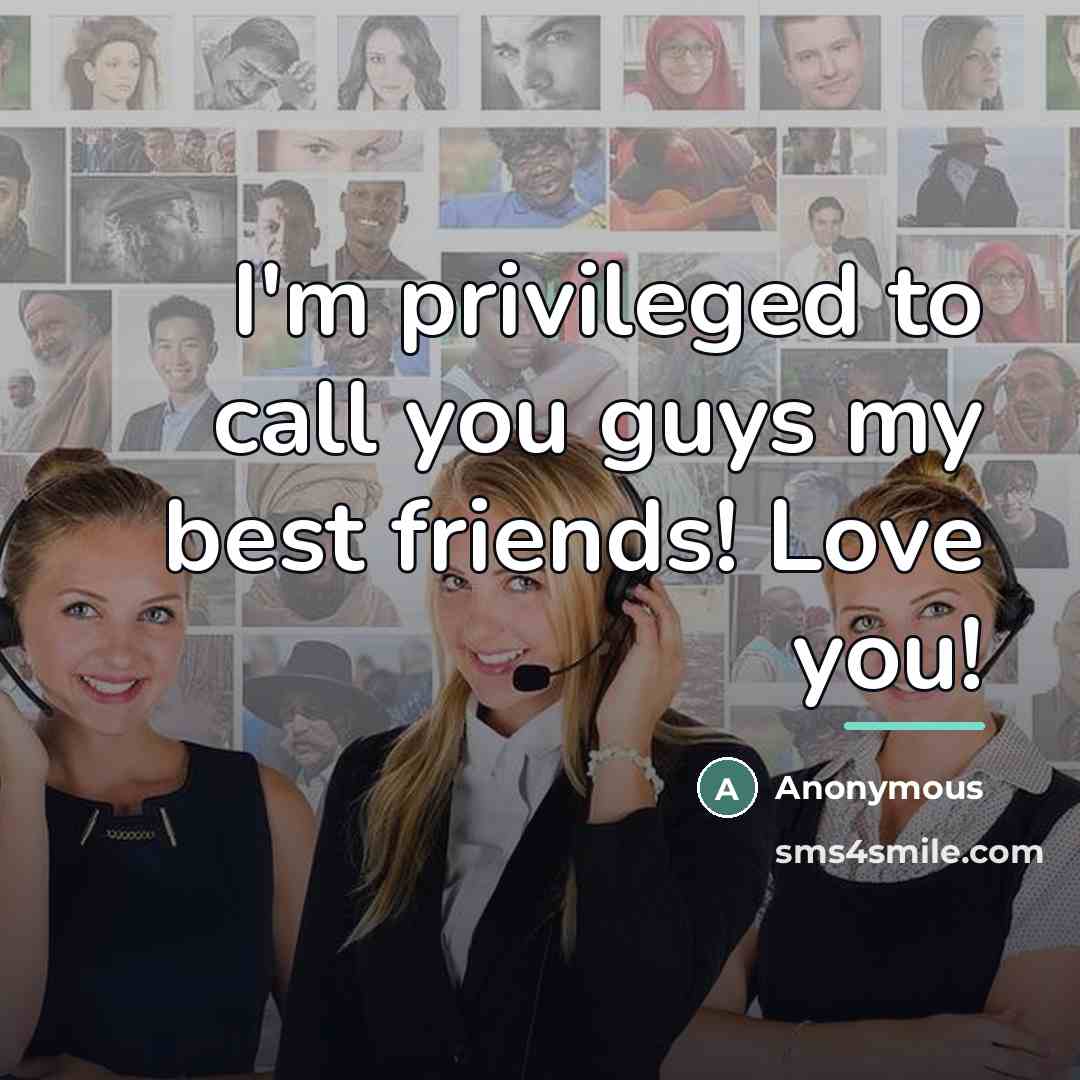 “I'm privileged to call you guys my best friends! Love…” quote by Anonymous