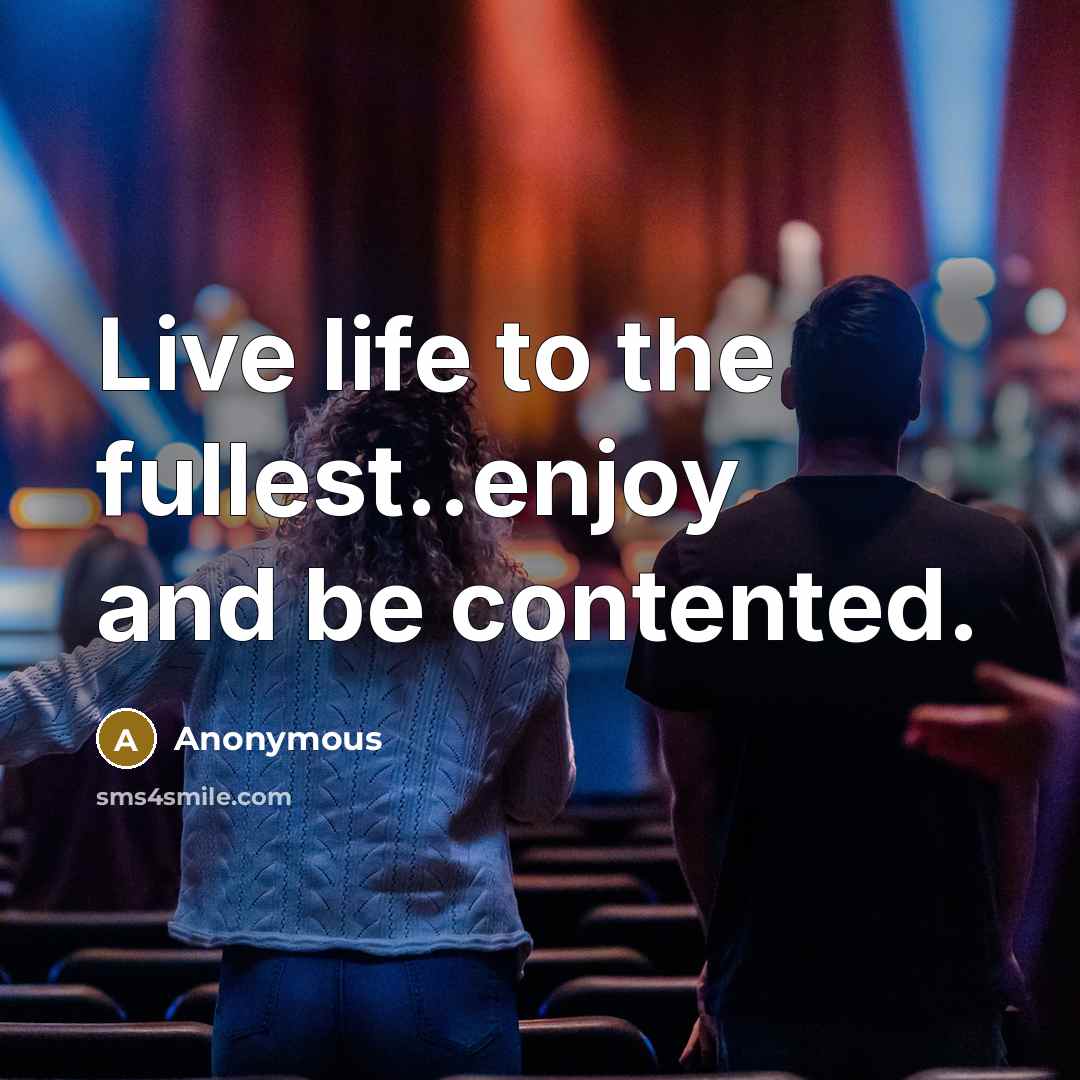 “Live life to the fullest..enjoy and be contented.” quote by Anonymous