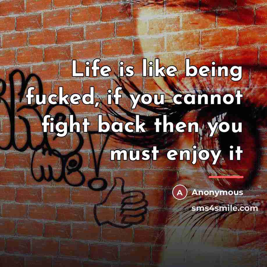“Life is like being fucked, if you cannot fight back…” quote by Anonymous
