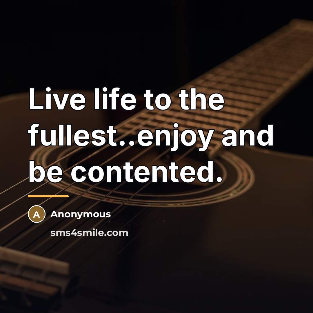 “Live life to the fullest..enjoy and be contented.…” quote by Anonymous