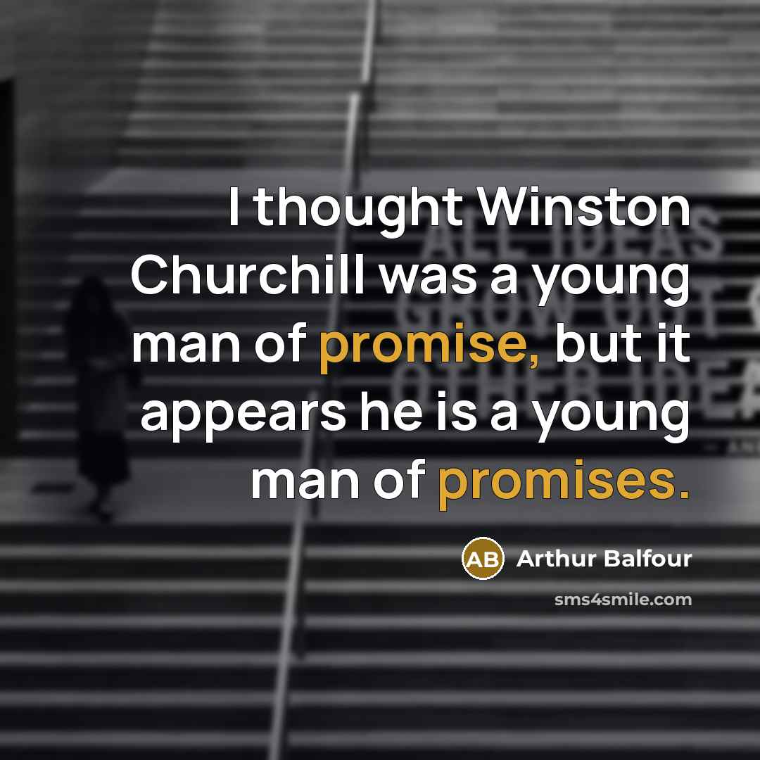 “I thought Winston Churchill was a young man of promise, but it appears he is a young man of promises.” quote by Arthur Balfour