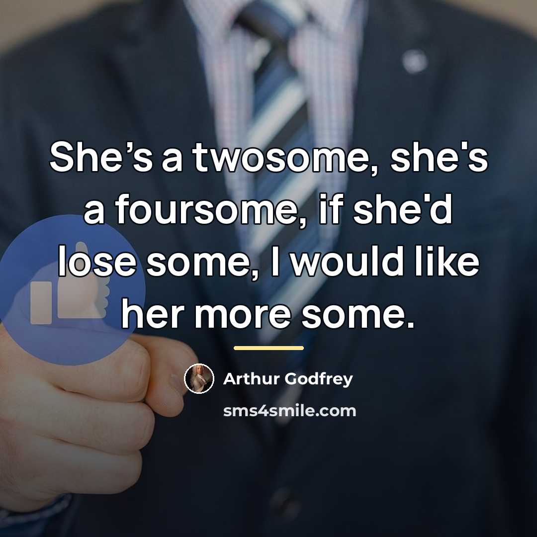 “She's a twosome, she's a foursome, if she'd lose some,…” quote by Arthur Godfrey