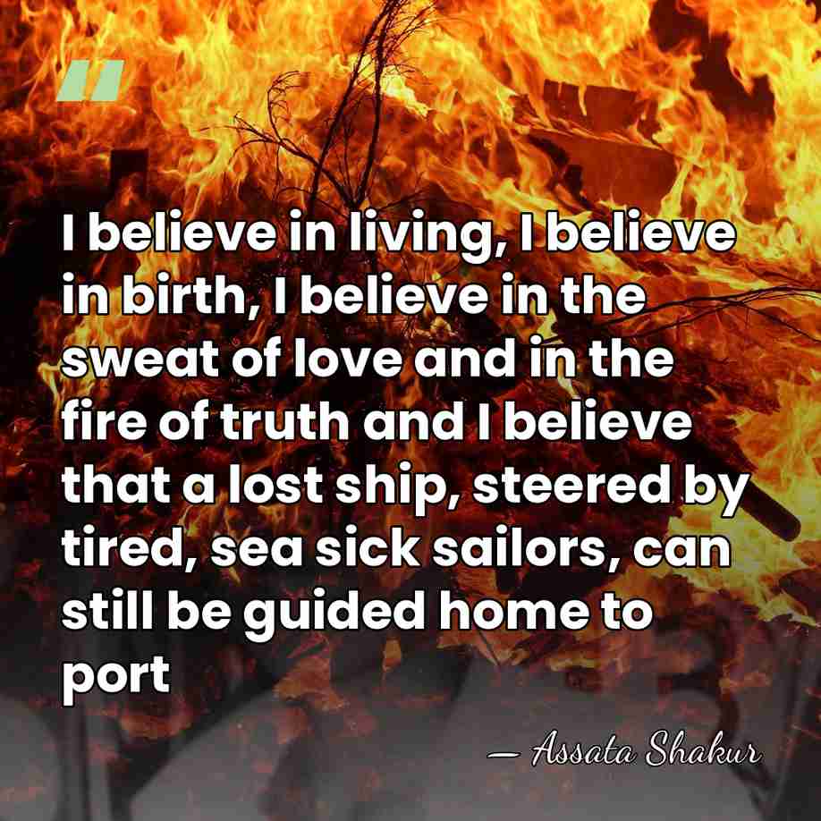 I believe in living, I believe in birth, I believe in the&hellip; - Assata Shakur
