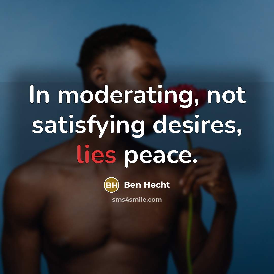 “In moderating, not satisfying desires, lies peace.…” quote by Ben Hecht