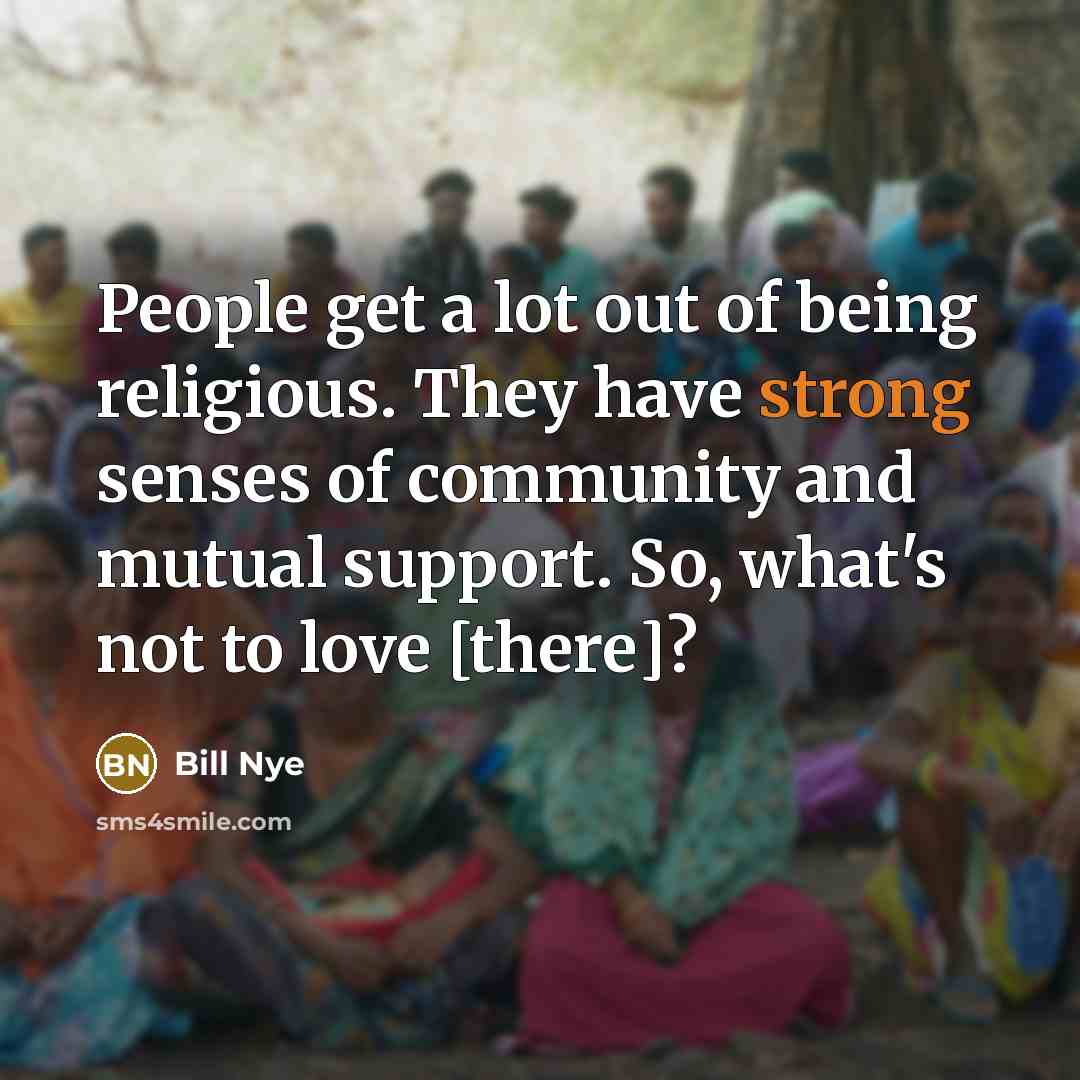 “People get a lot out of being religious. They have…” quote by Bill Nye