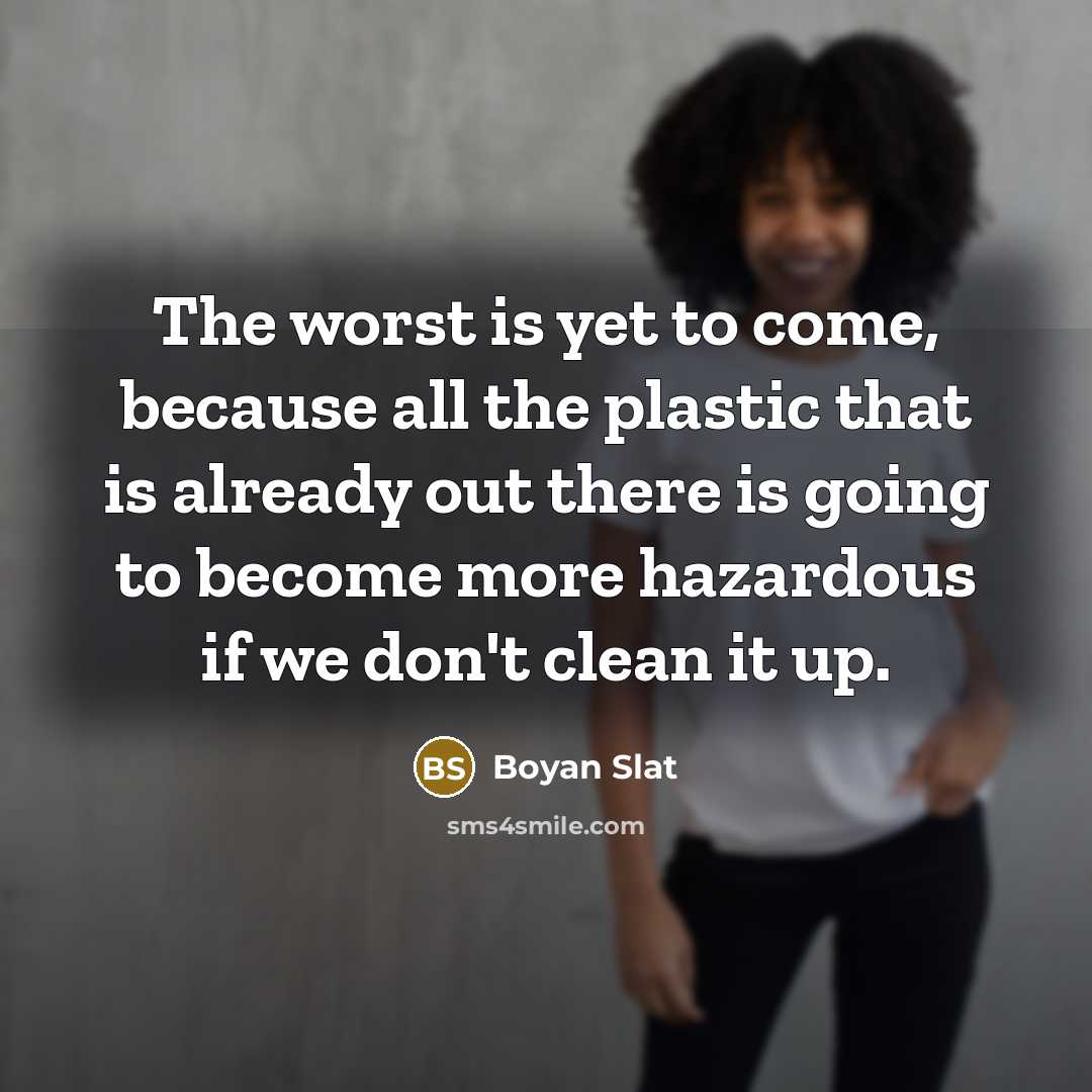 “The worst is yet to come, because all the plastic…” quote by Boyan Slat