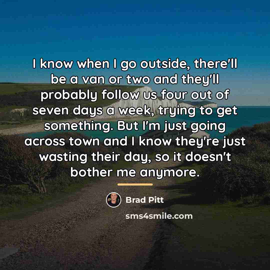 “I know when I go outside, there'll be a van…” quote by Brad Pitt