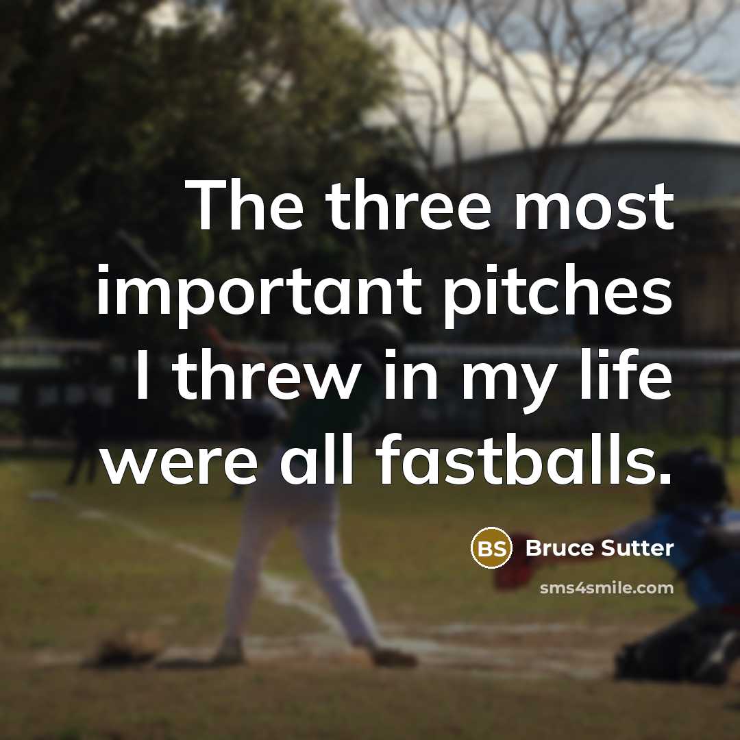 “The three most important pitches I threw in my life were all fastballs.” quote by Bruce Sutter