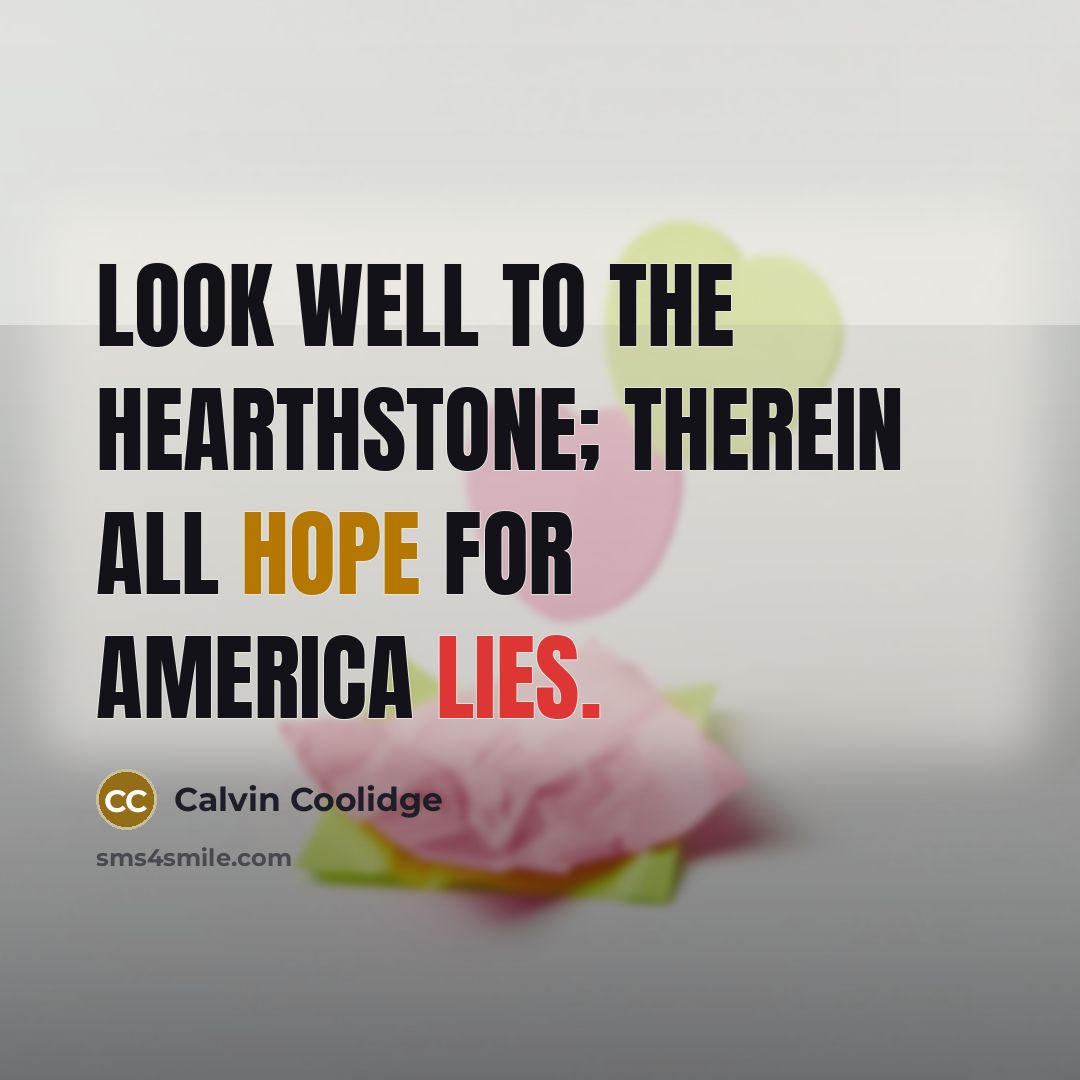 “Look well to the hearthstone; therein all hope for America…” quote by Calvin Coolidge