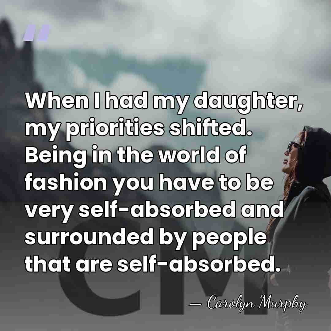 When I had my daughter, my priorities shifted. Being in the world&hellip; - Carolyn Murphy