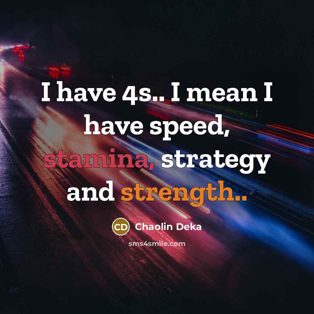 “I have 4s.. I mean I have speed, stamina, strategy and strength..” quote by Chaolin Deka