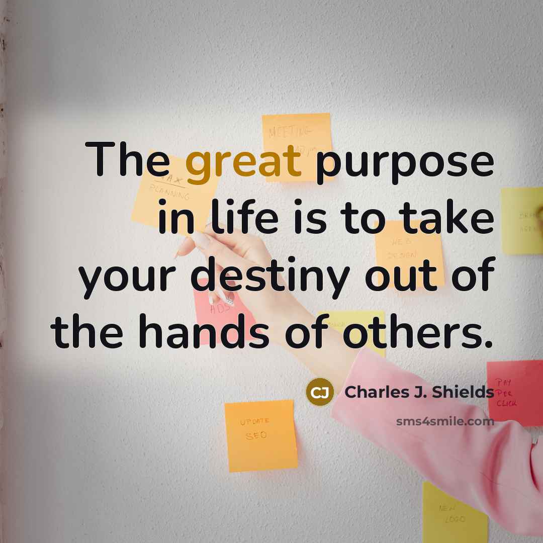 “The great purpose in life is to take your destiny…” quote by Charles J. Shields