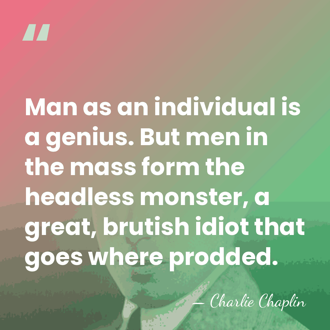 Man as an individual is a genius. But men in the mass&hellip; - Charlie Chaplin