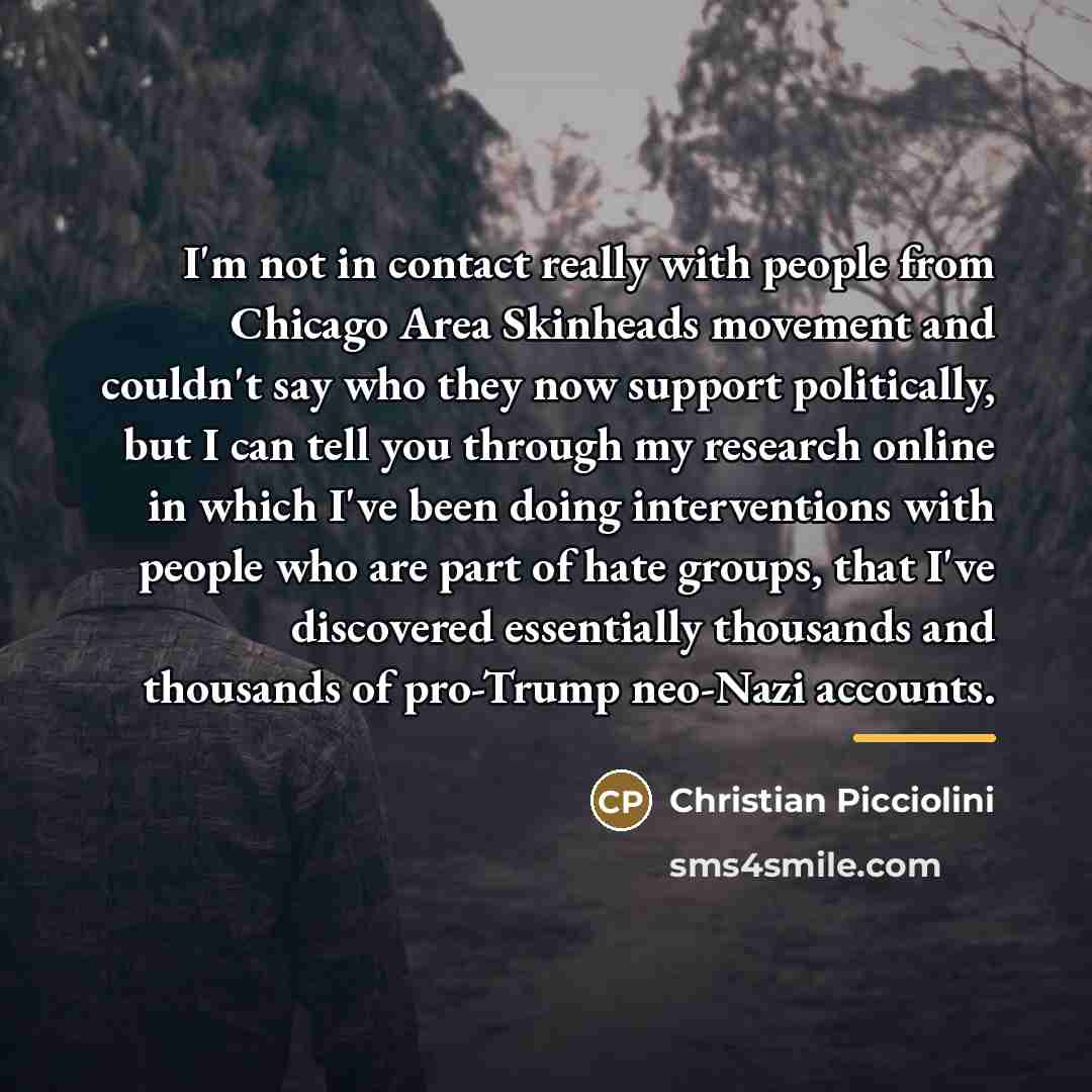 “I'm not in contact really with people from Chicago Area…” quote by Christian Picciolini