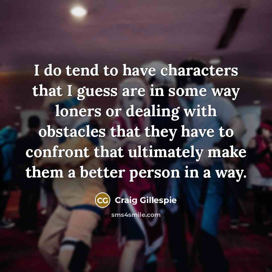 “I do tend to have characters that I guess are…” quote by Craig Gillespie