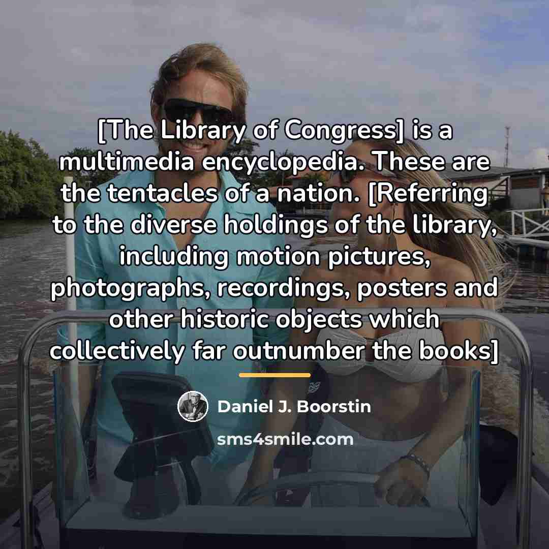 “[The Library of Congress] is a multimedia encyclopedia. These are…” quote by Daniel J. Boorstin