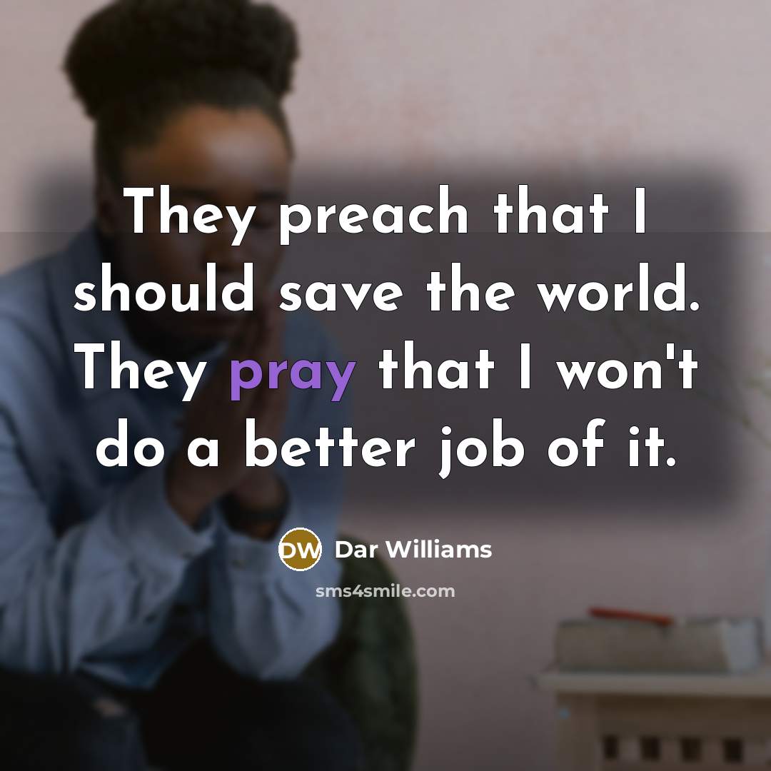 “They preach that I should save the world. They pray…” quote by Dar Williams