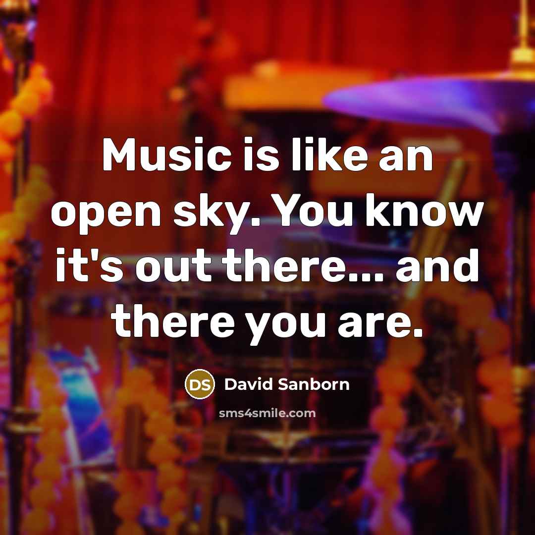 “Music is like an open sky. You know it's out…” quote by David Sanborn