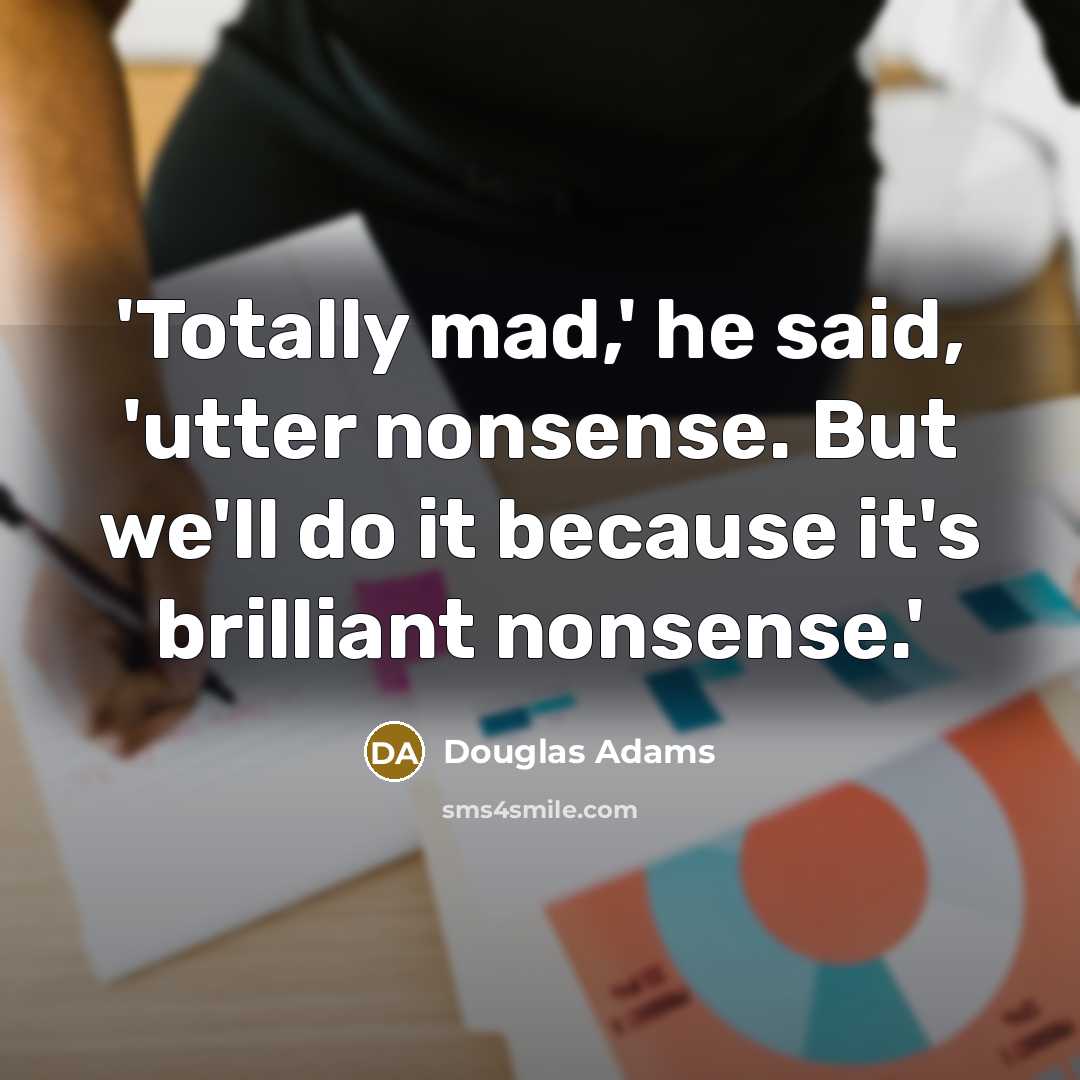 “'Totally mad,' he said, 'utter nonsense. But we'll do it…” quote by Douglas Adams