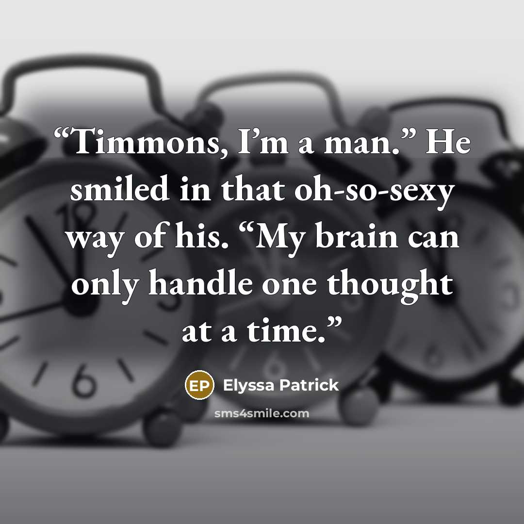 “Timmons, I’m a man.” He smiled in that oh-so-sexy way of his. “My brain can only handle one thought at a time.” quote by Elyssa Patrick