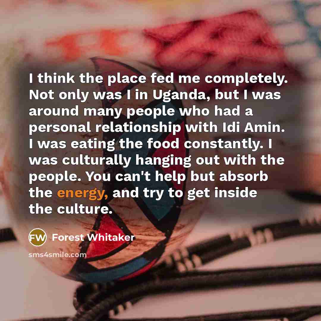 “I think the place fed me completely. Not only was…” quote by Forest Whitaker
