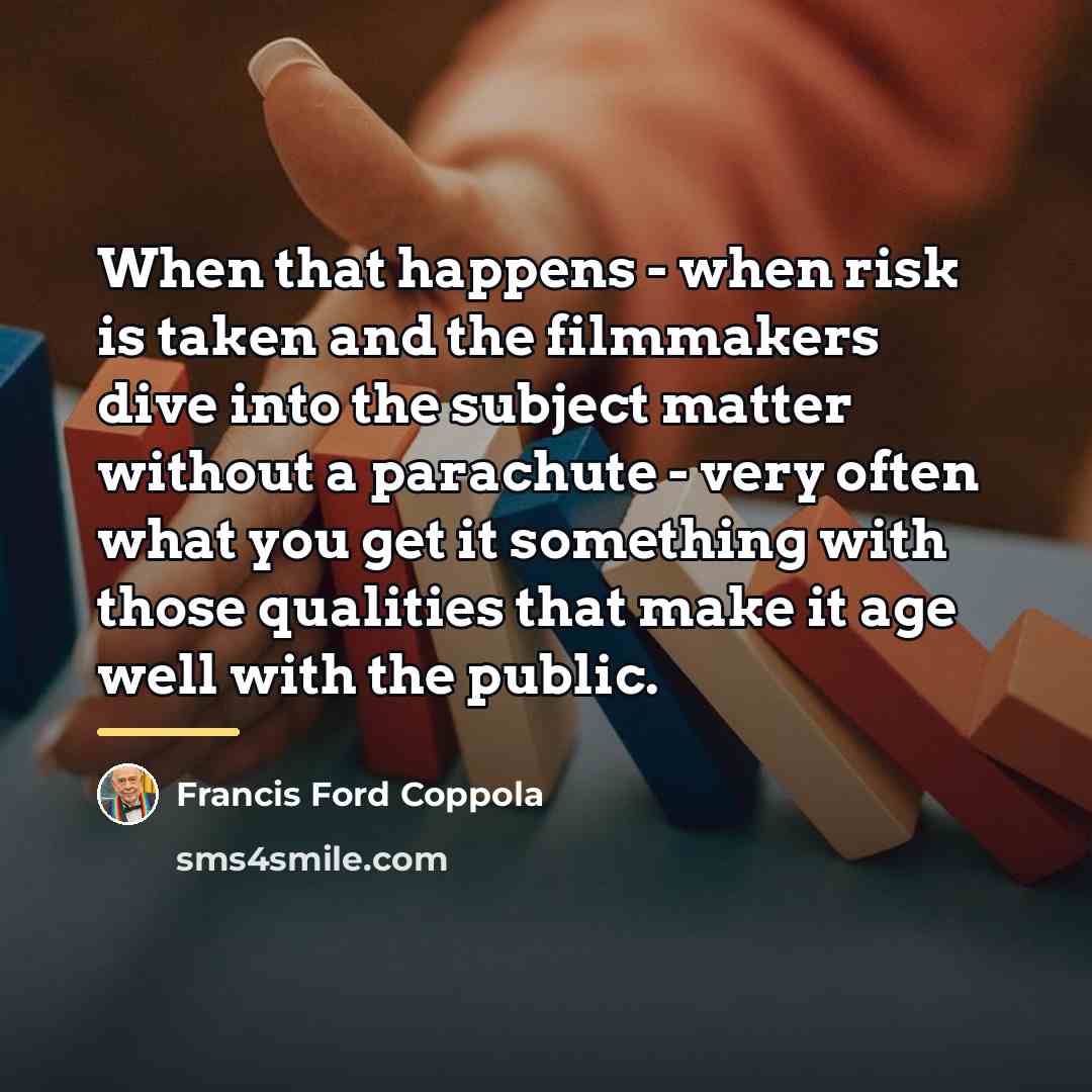 “When that happens - when risk is taken and the…” quote by Francis Ford Coppola