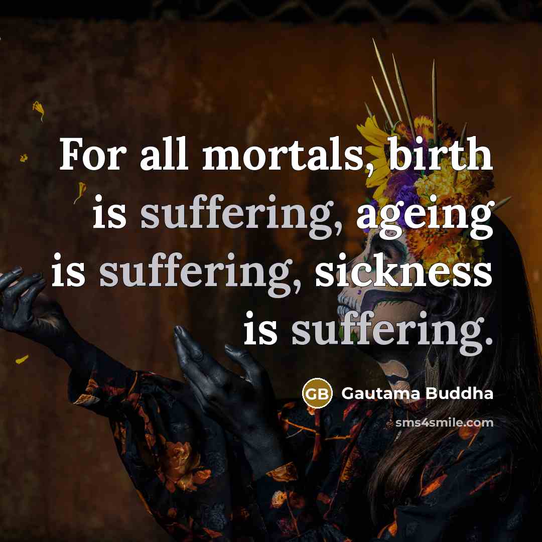 “For all mortals, birth is suffering, ageing is suffering, sickness…” quote by Gautama Buddha