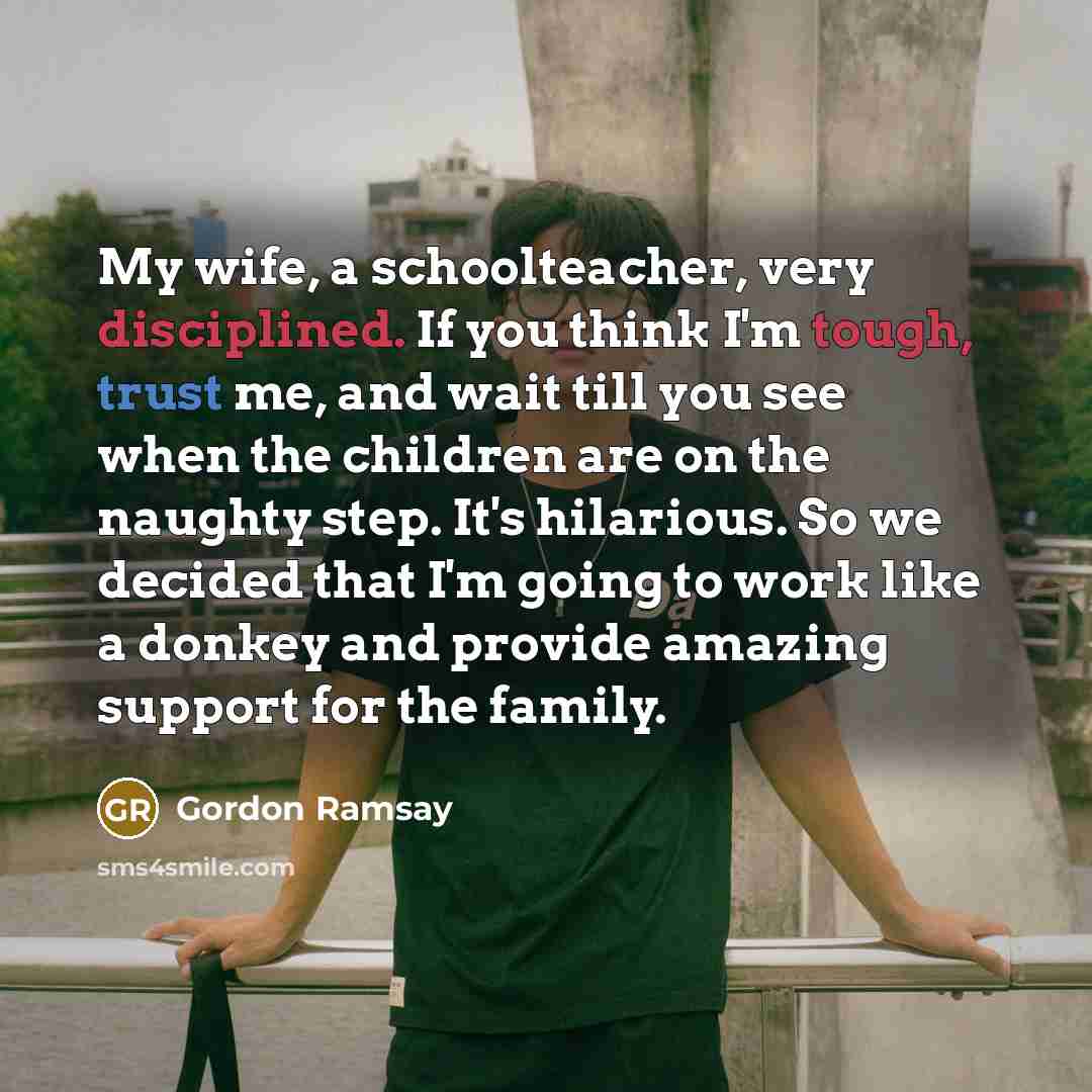 “My wife, a schoolteacher, very disciplined. If you think I'm…” quote by Gordon Ramsay