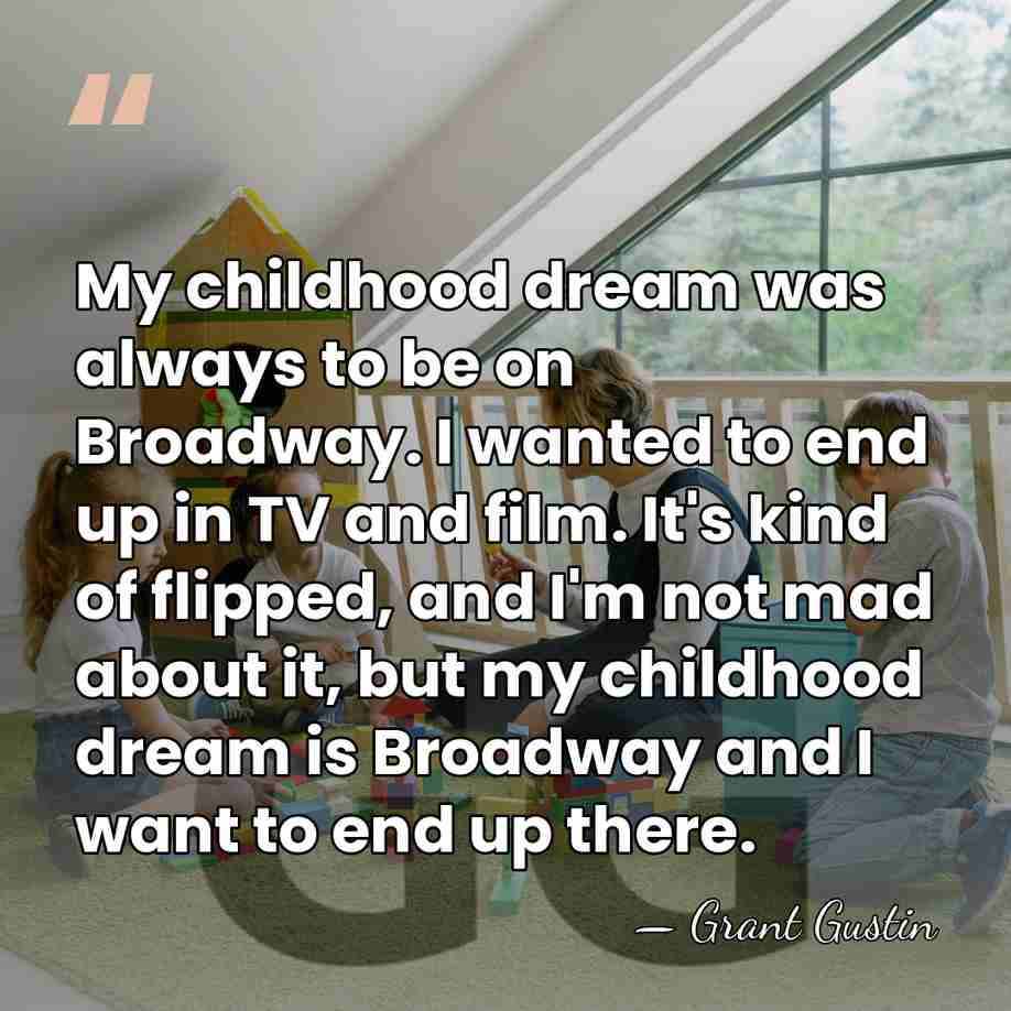 My childhood dream was always to be on Broadway. I wanted to&hellip; - Grant Gustin