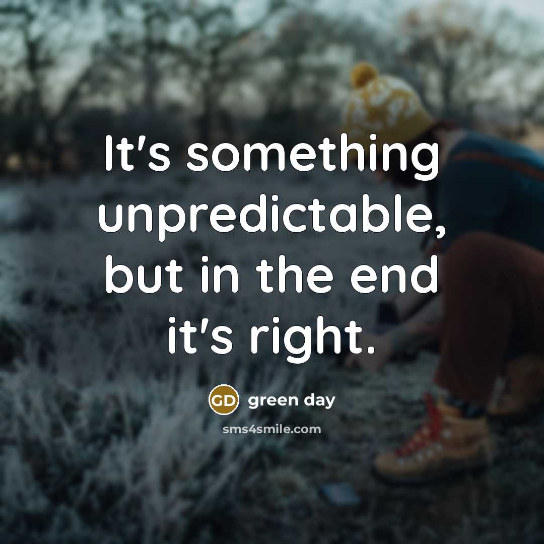 “It's something unpredictable, but in the end it's right.…” quote by Green Day