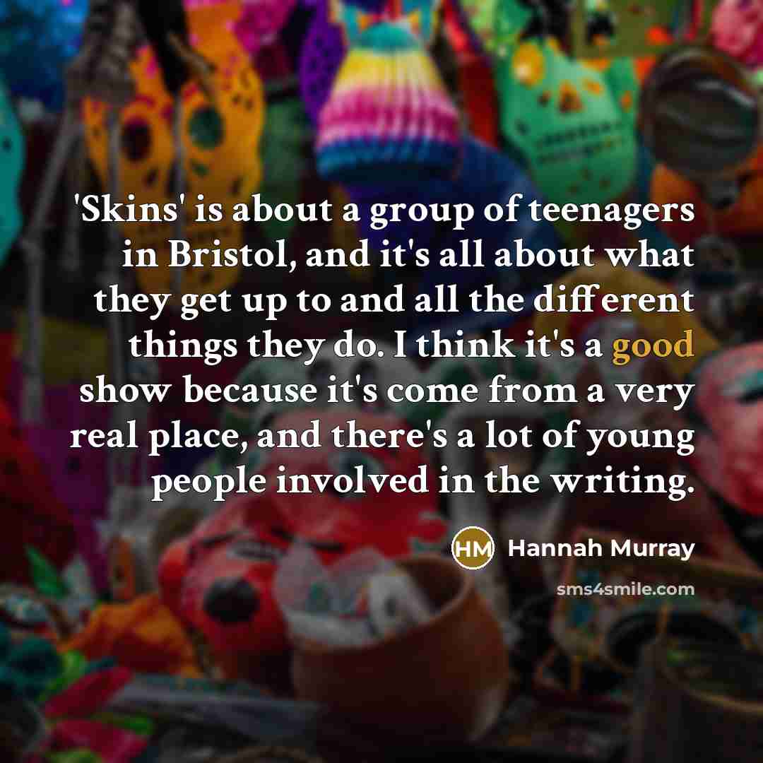 “'Skins' is about a group of teenagers in Bristol, and…” quote by Hannah Murray