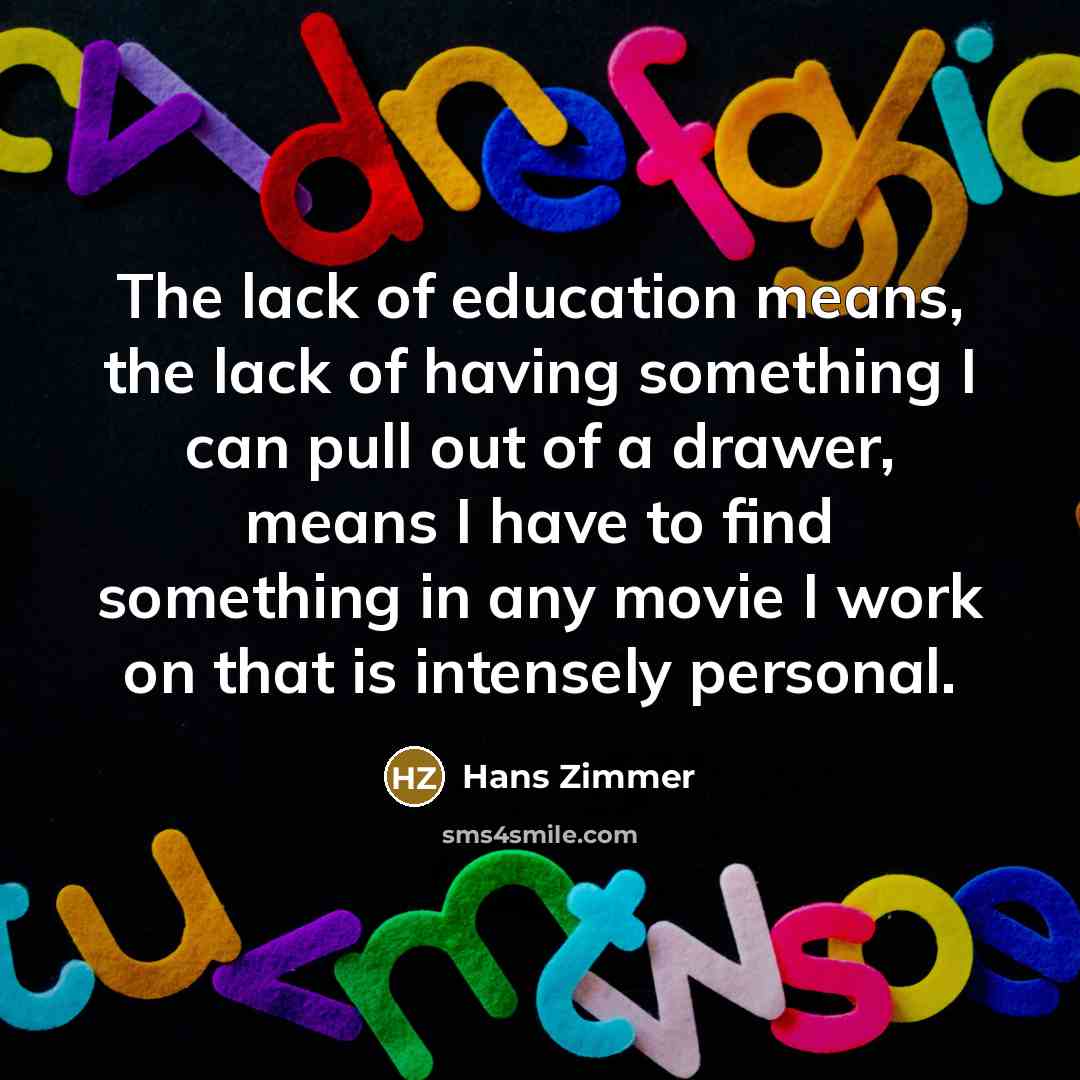 “The lack of education means, the lack of having something…” quote by Hans Zimmer