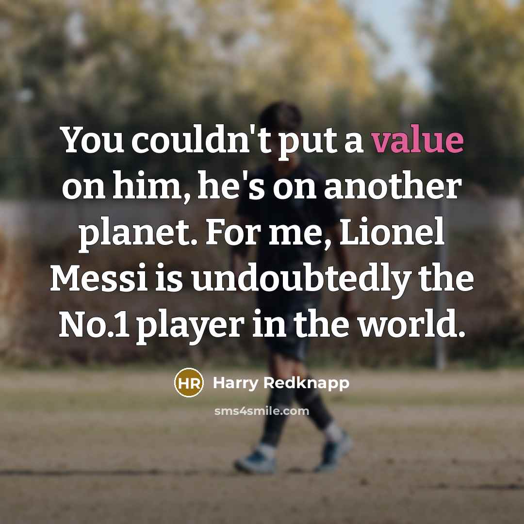 “You couldn't put a value on him, he's on another planet. For me, Lionel Messi is undoubtedly the No.1 player in the world.” quote by Harry Redknapp