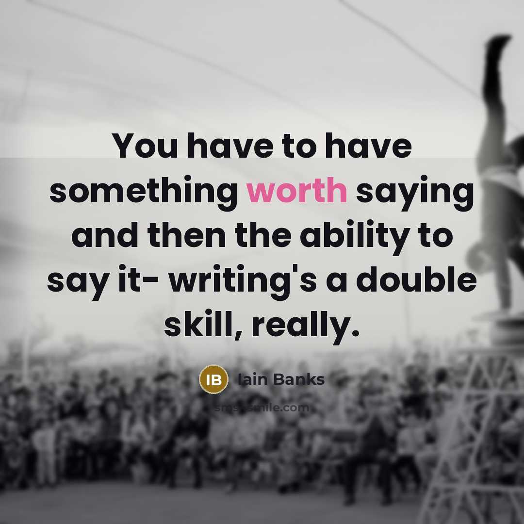 “You have to have something worth saying and then the…” quote by Iain Banks